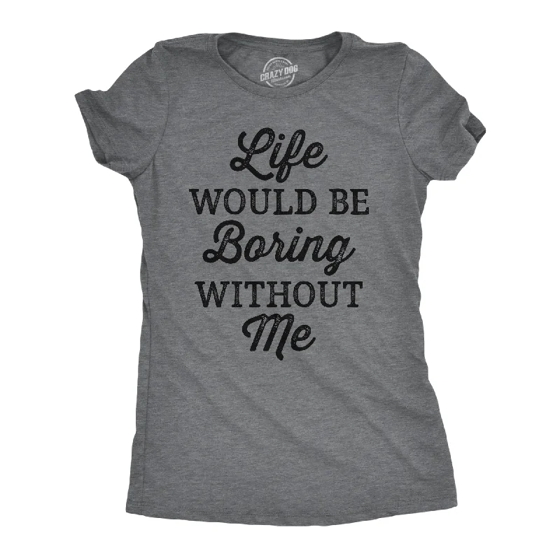 Life Would Be Boring Without Me Women's T Shirt